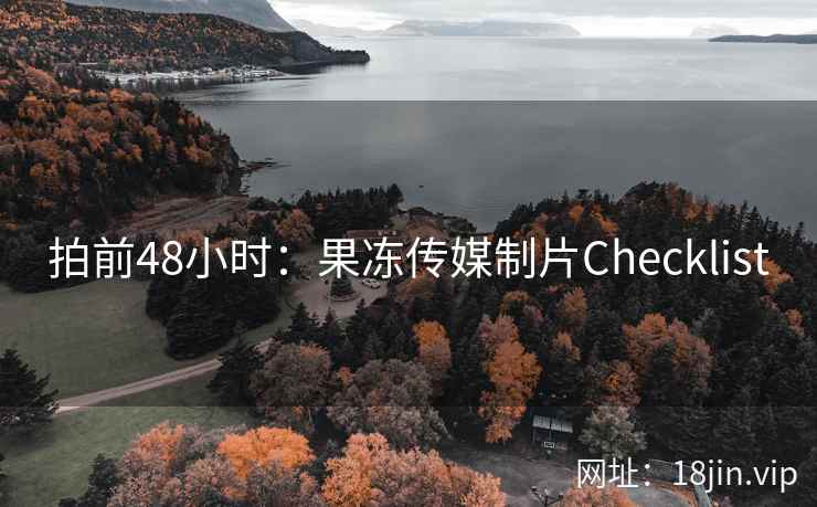 拍前48小时：果冻传媒制片Checklist